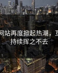 51视频网站再度掀起热潮，互动效应持续挥之不去