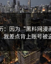 真实经历：因为“黑料网漫画”这四个字，我差点背上账号被盗麻烦
