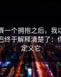 反差大赛一个拥抱之后，我以为是剧本太拧巴终于解释清楚了：你会重新定义它