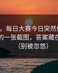 说真的，每日大赛今日突然停更？：最真实的一张截图，答案藏在细节里（别被忽悠）
