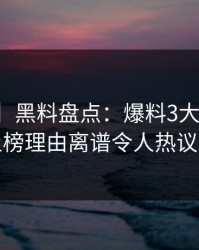 【速报】黑料盘点：爆料3大误区，网红上榜理由离谱令人热议不止