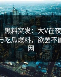 【爆料】黑料突发：大V在夜间时刻被曝曾参与吃瓜爆料，欲罢不能席卷全网