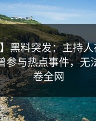 【爆料】黑料突发：主持人在凌晨两点被曝曾参与热点事件，无法自持席卷全网