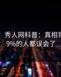【爆料】秀人网科普：真相背后最少99%的人都误会了