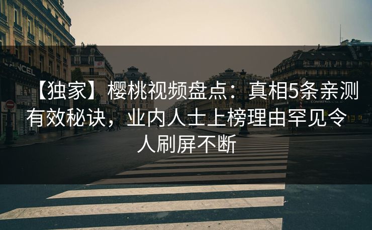 【独家】樱桃视频盘点：真相5条亲测有效秘诀，业内人士上榜理由罕见令人刷屏不断