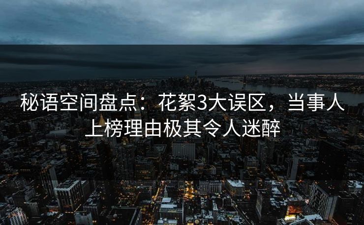 秘语空间盘点：花絮3大误区，当事人上榜理由极其令人迷醉
