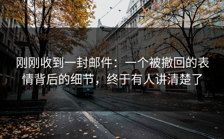 刚刚收到一封邮件：一个被撤回的表情背后的细节，终于有人讲清楚了