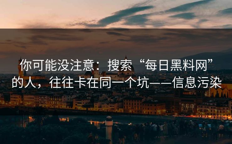 你可能没注意：搜索“每日黑料网”的人，往往卡在同一个坑——信息污染