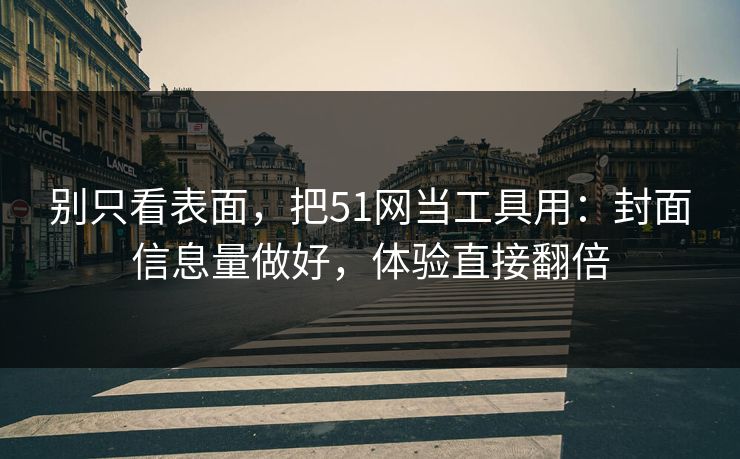 别只看表面,把51网当工具用:封面信息量做好,体验直接翻倍 别只看表面,把51网当工具用:封面信息量做好,体验直接翻倍
