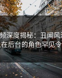 樱桃视频深度揭秘：丑闻风波背后，圈内人在后台的角色罕见令人意外