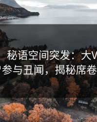 【爆料】秘语空间突发：大V在深夜被曝曾参与丑闻，揭秘席卷全网