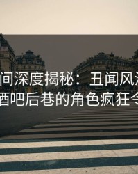 秘语空间深度揭秘：丑闻风波背后，网红在酒吧后巷的角色疯狂令人意外