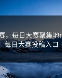 每日 大赛，每日大赛聚集地mrdsfun每日大赛投稿入口