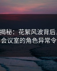 17c深度揭秘：花絮风波背后，圈内人在公司会议室的角色异常令人意外