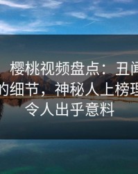 【爆料】樱桃视频盘点：丑闻7个你从没注意的细节，神秘人上榜理由彻底令人出乎意料