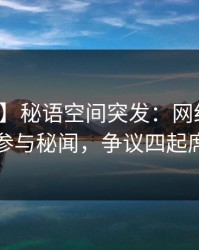 【爆料】秘语空间突发：网红在昨晚被曝曾参与秘闻，争议四起席卷全网