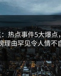 17c盘点：热点事件5大爆点，圈内人上榜理由罕见令人情不自禁