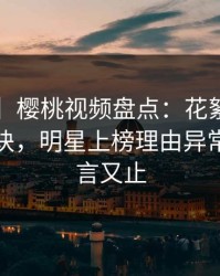 【紧急】樱桃视频盘点：花絮5条亲测有效秘诀，明星上榜理由异常令人欲言又止