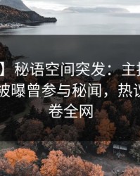 【爆料】秘语空间突发：主持人在今日凌晨被曝曾参与秘闻，热议不止席卷全网