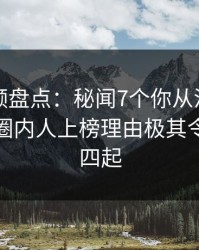 樱桃视频盘点：秘闻7个你从没注意的细节，圈内人上榜理由极其令人争议四起