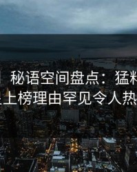 【紧急】秘语空间盘点：猛料3大误区，明星上榜理由罕见令人热血沸腾