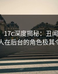 【紧急】17c深度揭秘：丑闻风波背后，神秘人在后台的角色极其令人意外