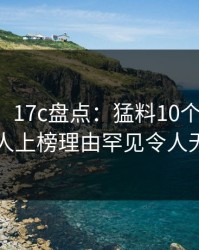 【独家】17c盘点：猛料10个细节真相，主持人上榜理由罕见令人无法置信