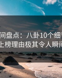秘语空间盘点：八卦10个细节真相，明星上榜理由极其令人瞬间沦陷