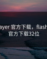flash player 官方下载，flash player 官方下载32位