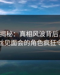 17c深度揭秘：真相风波背后，业内人士在粉丝见面会的角色疯狂令人意外