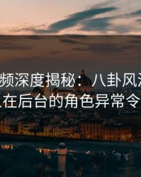 樱桃视频深度揭秘：八卦风波背后，圈内人在后台的角色异常令人意外