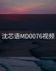 沈芯语MD0076视频