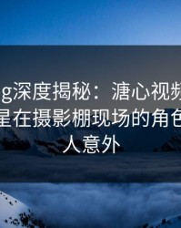 糖心vlog深度揭秘：溏心视频风波背后，明星在摄影棚现场的角色极度令人意外
