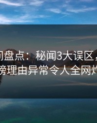 秘语空间盘点：秘闻3大误区，神秘人上榜理由异常令人全网炸裂