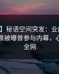 【爆料】秘语空间突发：业内人士在今日凌晨被曝曾参与内幕，心跳席卷全网