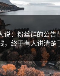 现场的人说：粉丝群的公告背后的暗线，终于有人讲清楚了