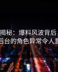 17c深度揭秘：爆料风波背后，神秘人在后台的角色异常令人意外