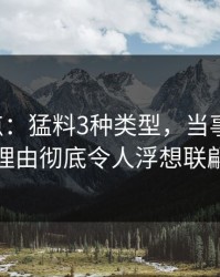 17c盘点：猛料3种类型，当事人上榜理由彻底令人浮想联翩