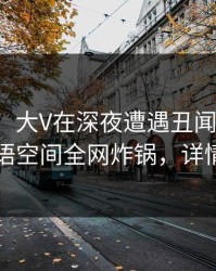 【紧急】大V在深夜遭遇丑闻勾魂摄魄，秘语空间全网炸锅，详情查看