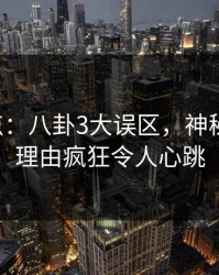 17c盘点：八卦3大误区，神秘人上榜理由疯狂令人心跳