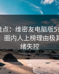 微密圈盘点：维密友电脑版5条亲测有效秘诀，圈内人上榜理由极其令人情绪失控