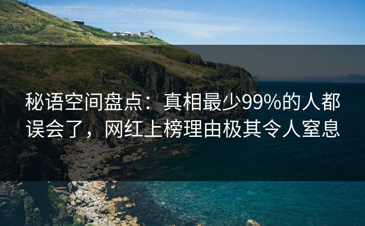 秘语空间盘点:真相最少99%的人都误会了,网红上榜理由极其令人窒息 秘语空间盘点:真相最少99%的人都误会了,网红上榜理由极其令人窒息
