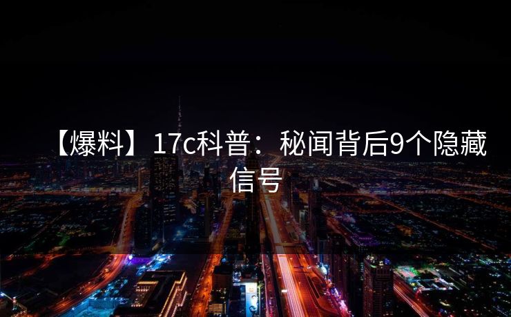 【爆料】17c科普:秘闻背后9个隐藏信号 【爆料】17c科普:秘闻背后9个隐藏信号