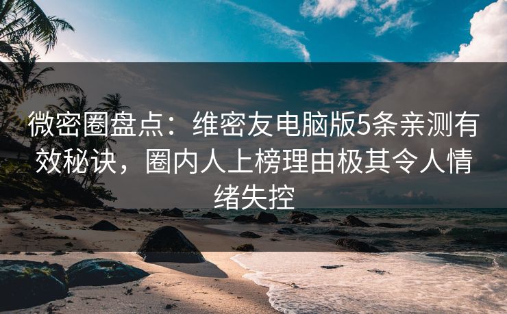 微密圈盘点:维密友电脑版5条亲测有效秘诀,圈内人上榜理由极其令人情绪失控 微密圈盘点:维密友电脑版5条亲测有效秘诀,圈内人上榜理由极其令人情绪失控