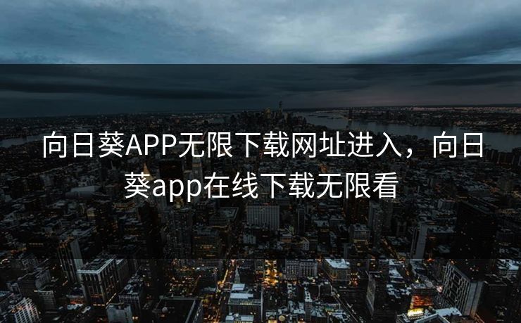 向日葵APP无限下载网址进入，向日葵app在线下载无限看