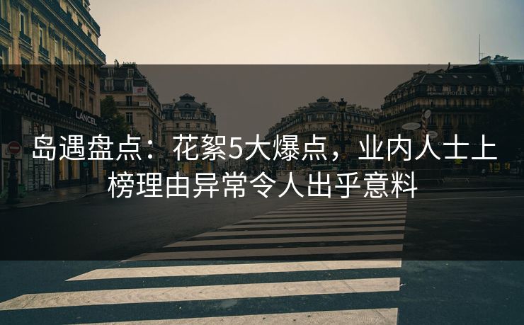 岛遇盘点：花絮5大爆点，业内人士上榜理由异常令人出乎意料