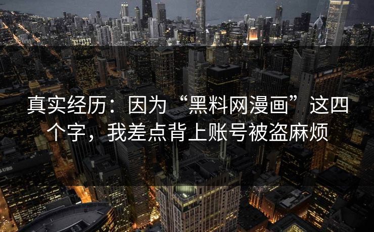 真实经历:因为“黑料网漫画”这四个字,我差点背上账号被盗麻烦 真实经历:因为“黑料网漫画”这四个字,我差点背上账号被盗麻烦